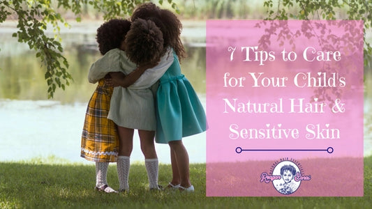 7 Tips to Care for Your Childs Natural Hair and Sensitive Skin