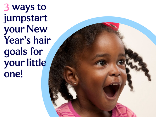 3 Ways to jumpstart your New Year's natural hair goals for your little one
