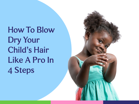 4 Steps on how to properly blow dry your child’s natural hair